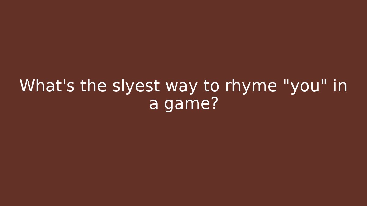 What’s the slyest way to rhyme “you” in a game?