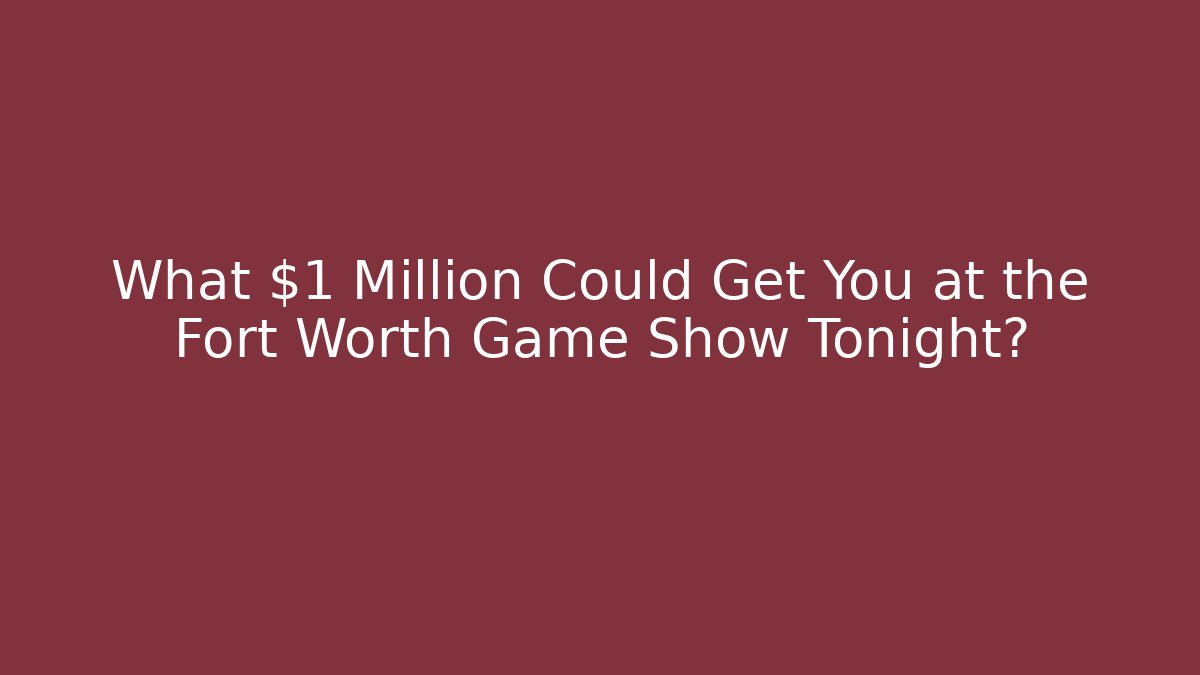 What $1 Million Could Get You at the Fort Worth Game Show Tonight? - Felix Cat Insurance