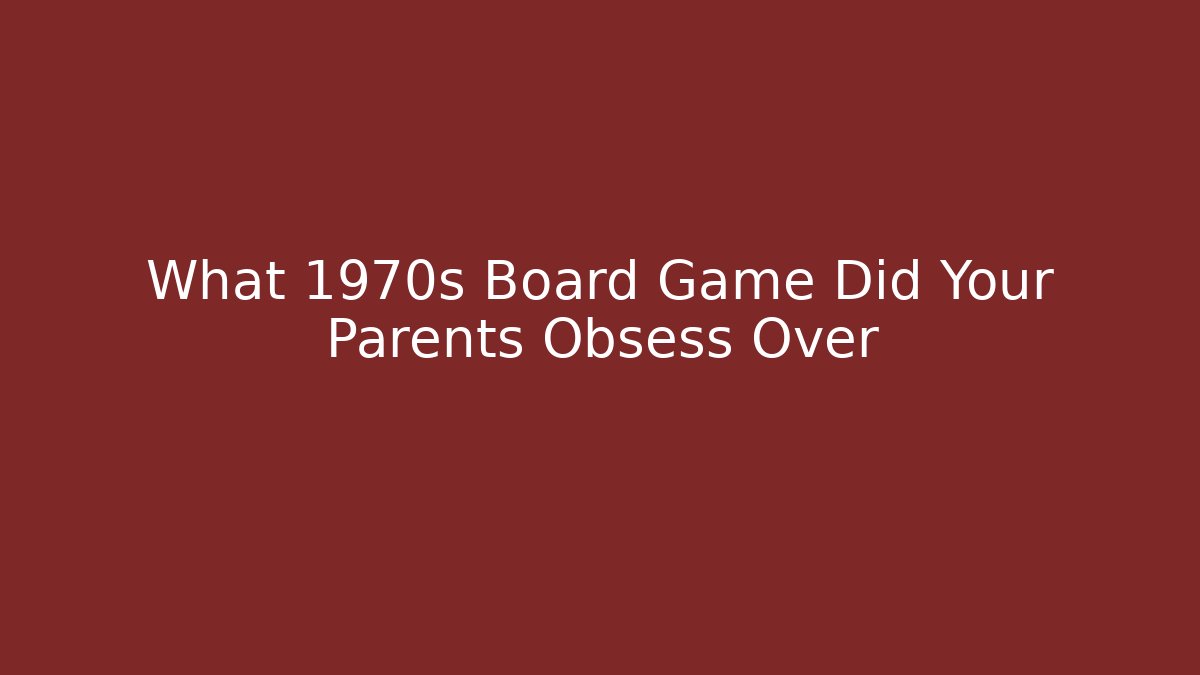 What 1970s Board Game Did Your Parents Obsess Over