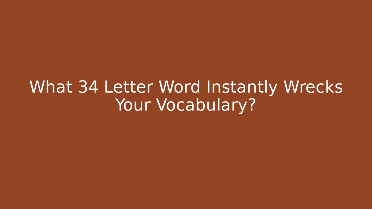What 34 Letter Word Instantly Wrecks Your Vocabulary?