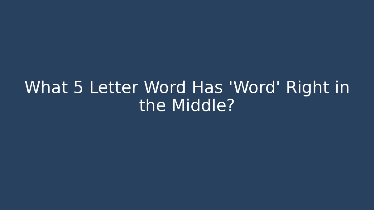 What 5 Letter Word Has 'Word' Right in the Middle?