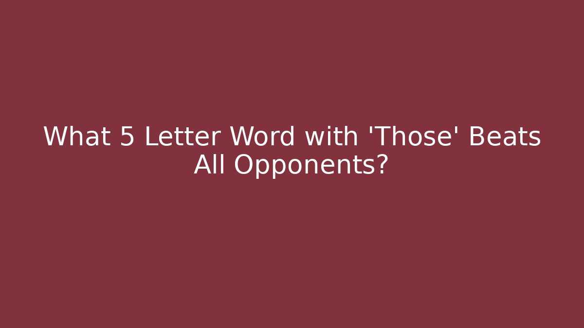 What 5 Letter Word with 'Those' Beats All Opponents?