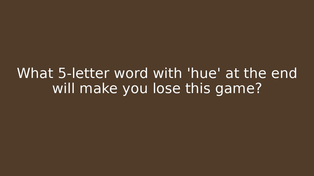 What 5-letter word with 'hue' at the end will make you lose this game?