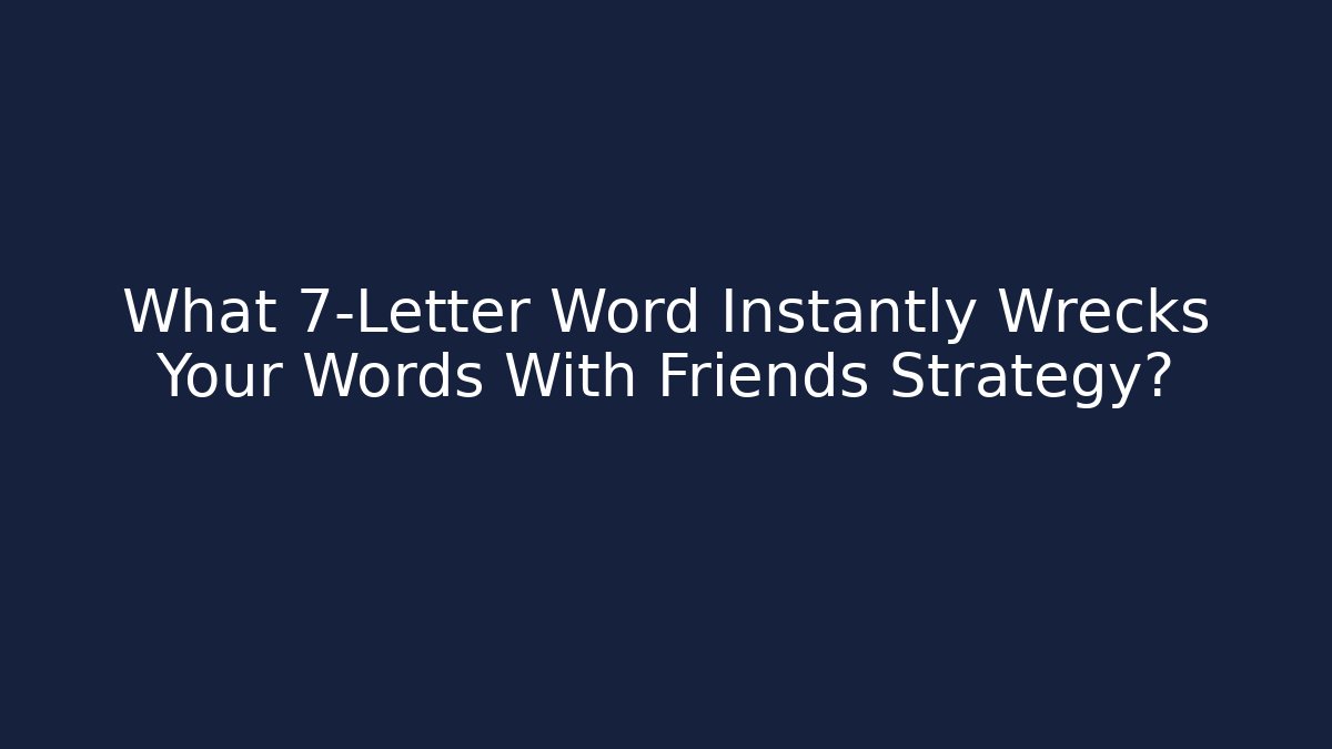 What 7-Letter Word Instantly Wrecks Your Words With Friends Strategy?