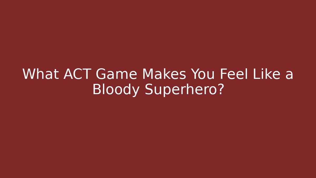 What ACT Game Makes You Feel Like a Bloody Superhero?