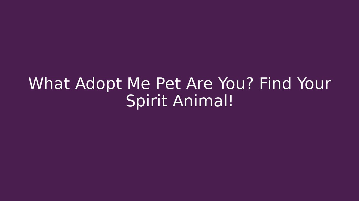What Adopt Me Pet Are You? Find Your Spirit Animal!