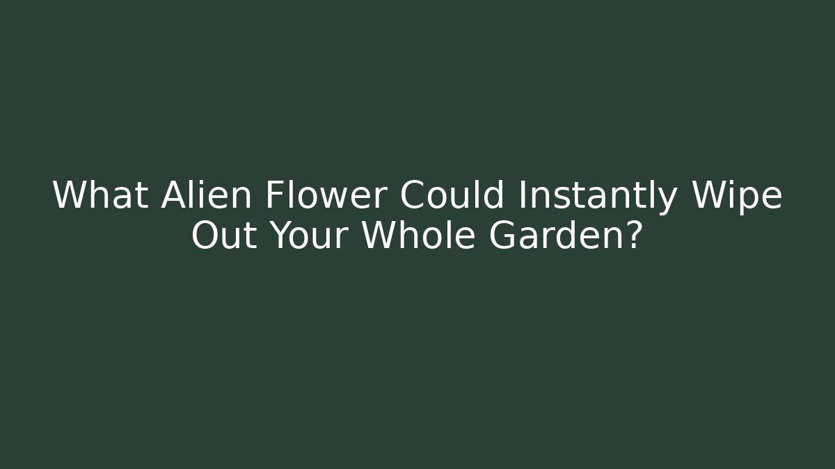 What Alien Flower Could Instantly Wipe Out Your Whole Garden?