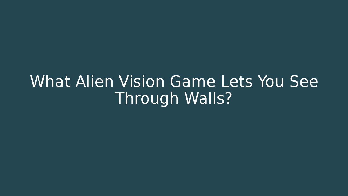 What Alien Vision Game Lets You See Through Walls?