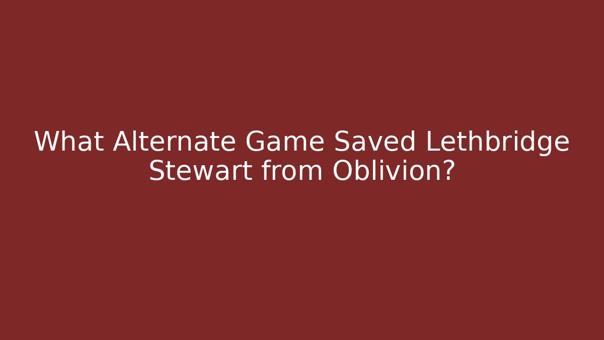 What Alternate Game Saved Lethbridge Stewart from Oblivion? - Felix Cat Insurance