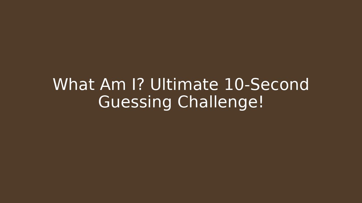 What Am I? Ultimate 10-Second Guessing Challenge!