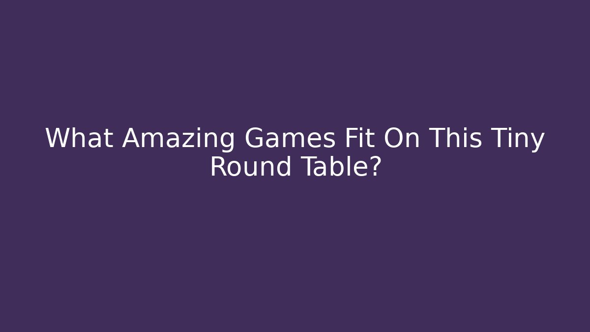 What Amazing Games Fit On This Tiny Round Table? - Felix Cat Insurance