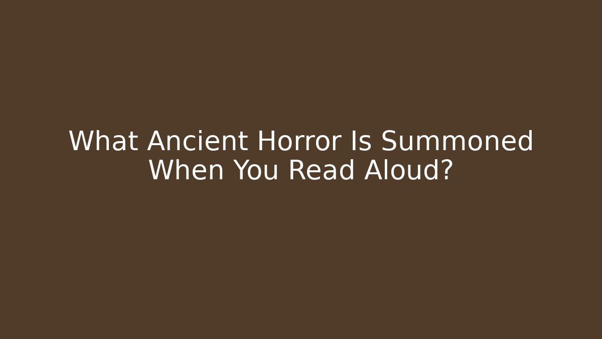 What Ancient Horror Is Summoned When You Read Aloud?