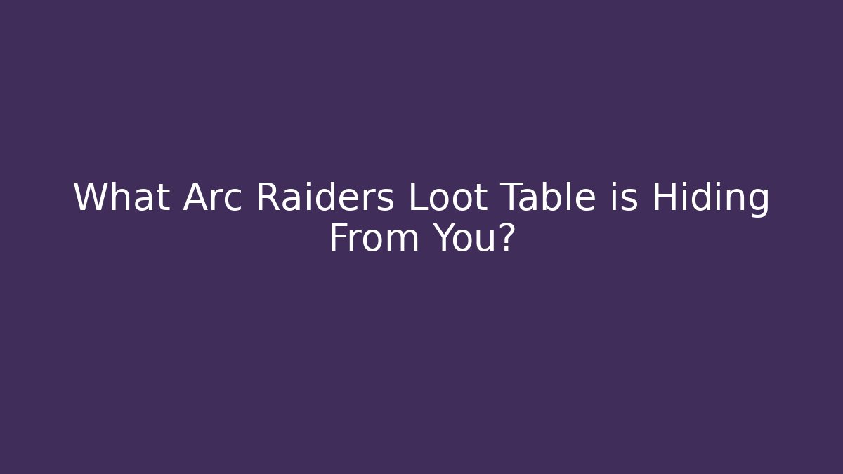 What Arc Raiders Loot Table is Hiding From You?