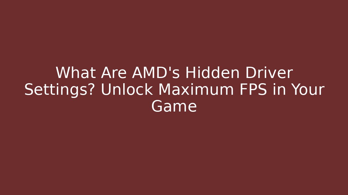 What Are AMD's Hidden Driver Settings? Unlock Maximum FPS in Your Game
