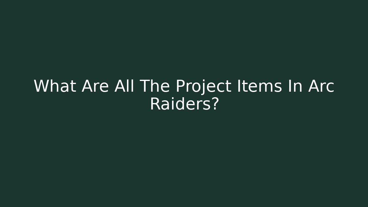 What Are All The Project Items In Arc Raiders?