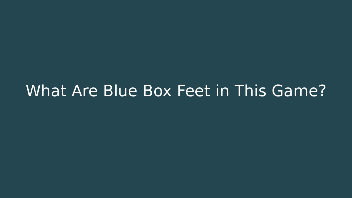 What Are Blue Box Feet in This Game?