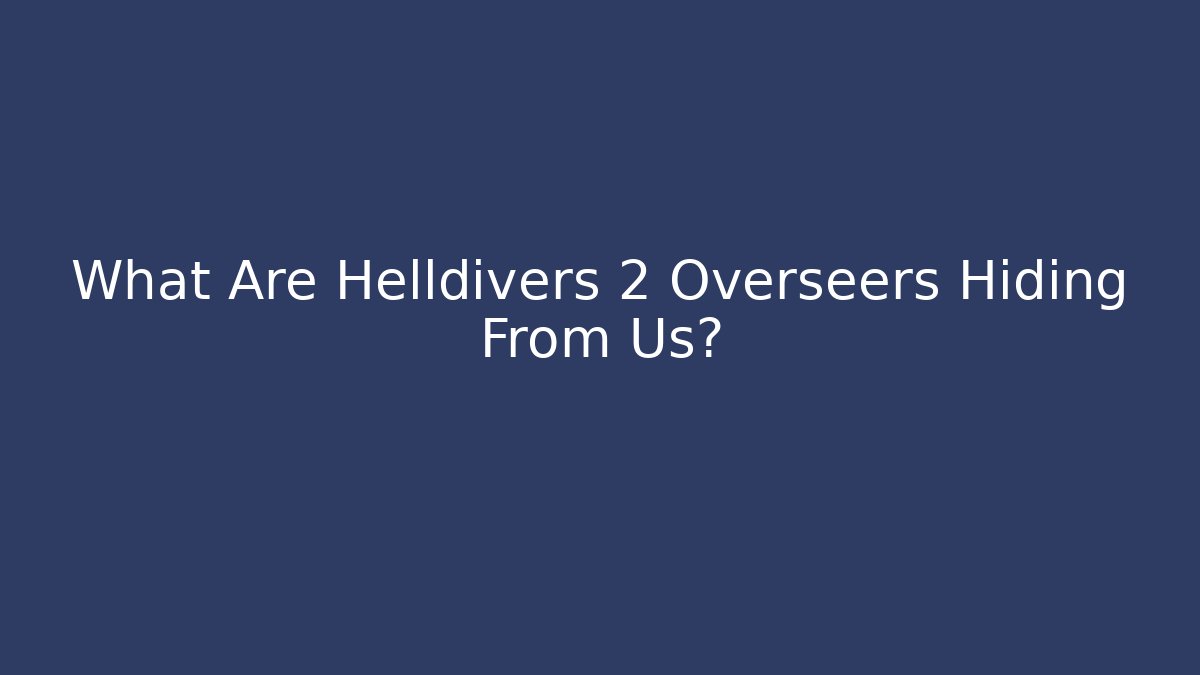 What Are Helldivers 2 Overseers Hiding From Us?