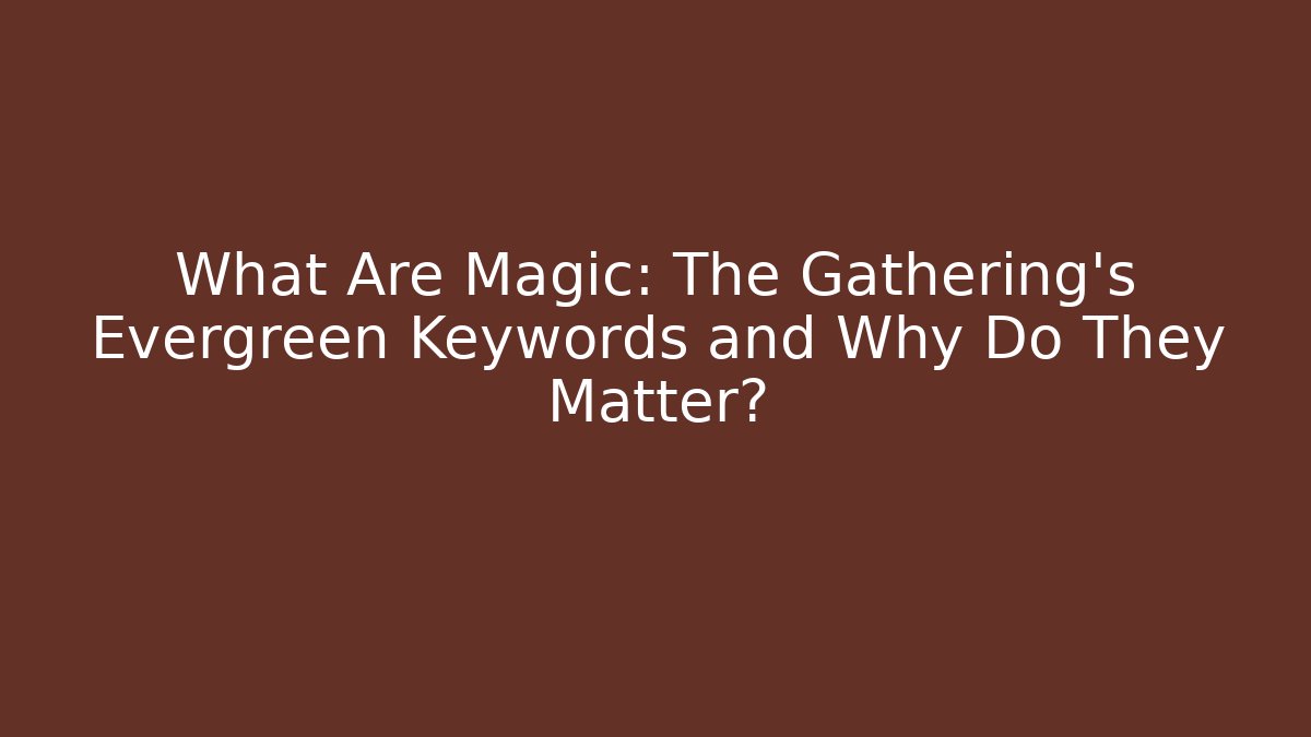 What Are Magic: The Gathering's Evergreen Keywords and Why Do They Matter?
