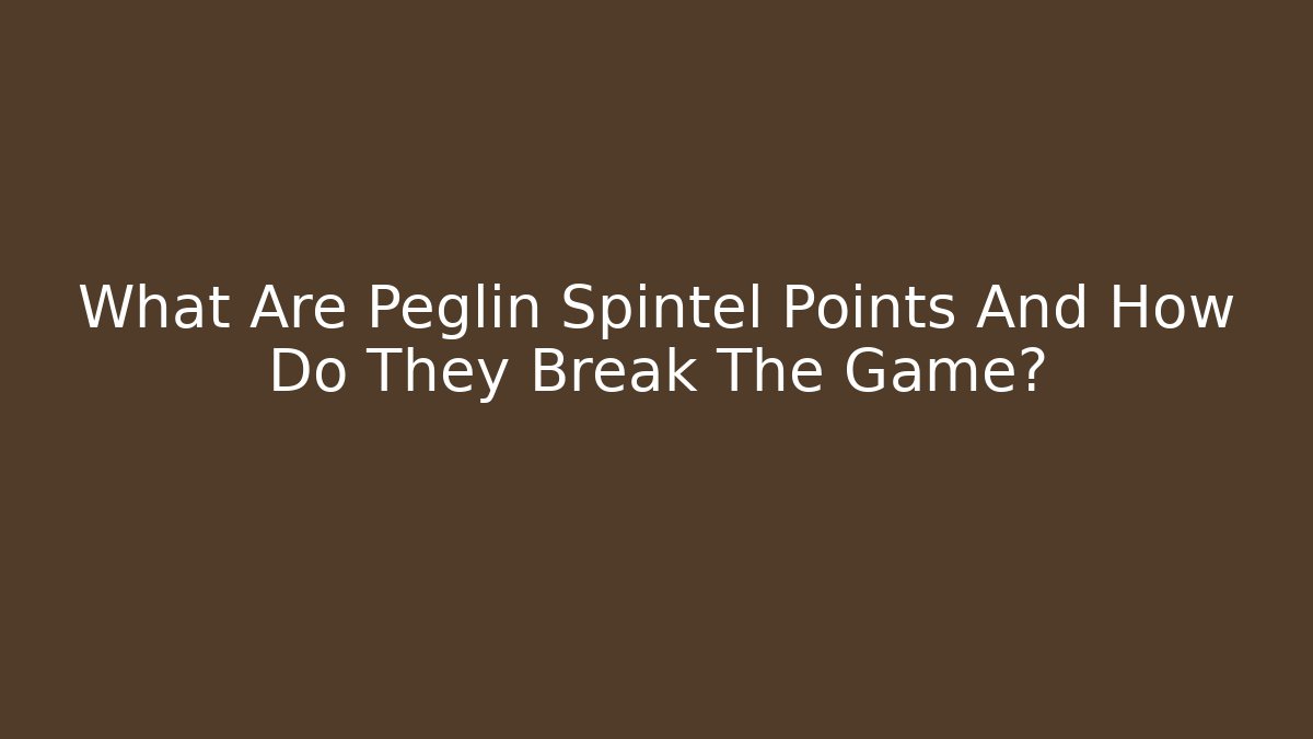 What Are Peglin Spintel Points And How Do They Break The Game? - Felix Cat Insurance