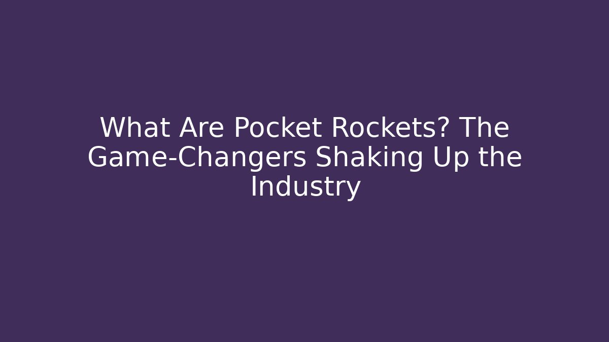 What Are Pocket Rockets? The Game-Changers Shaking Up the Industry