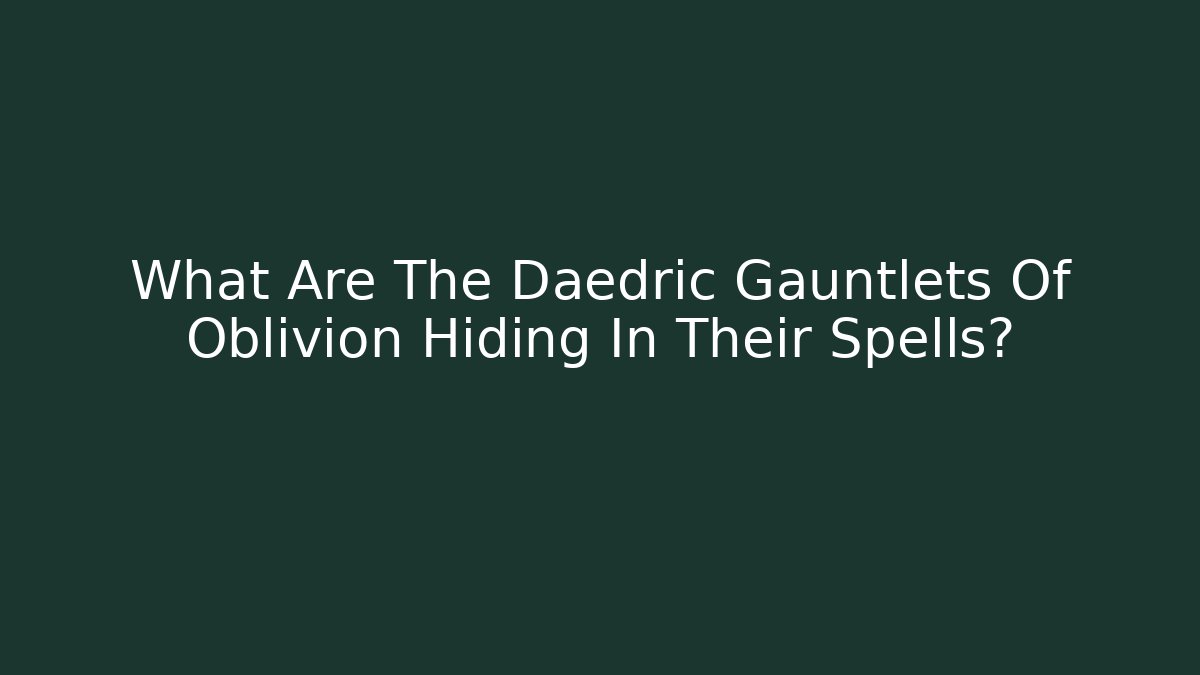 What Are The Daedric Gauntlets Of Oblivion Hiding In Their Spells?