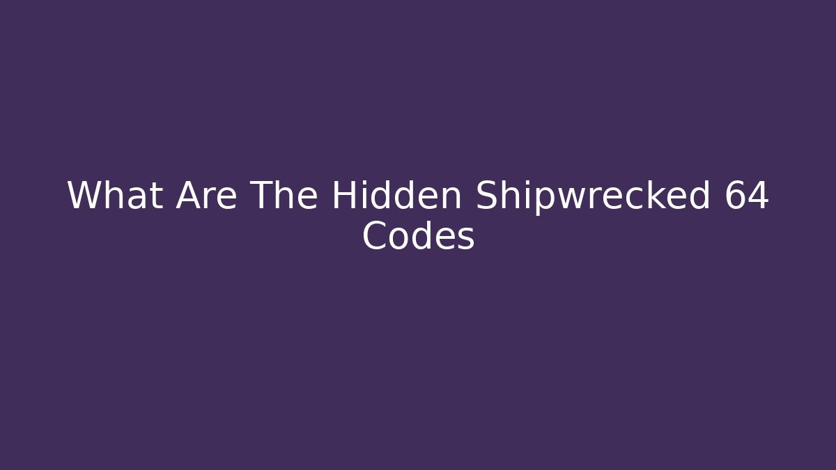 What Are The Hidden Shipwrecked 64 Codes