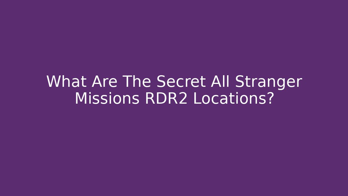 What Are The Secret All Stranger Missions RDR2 Locations?