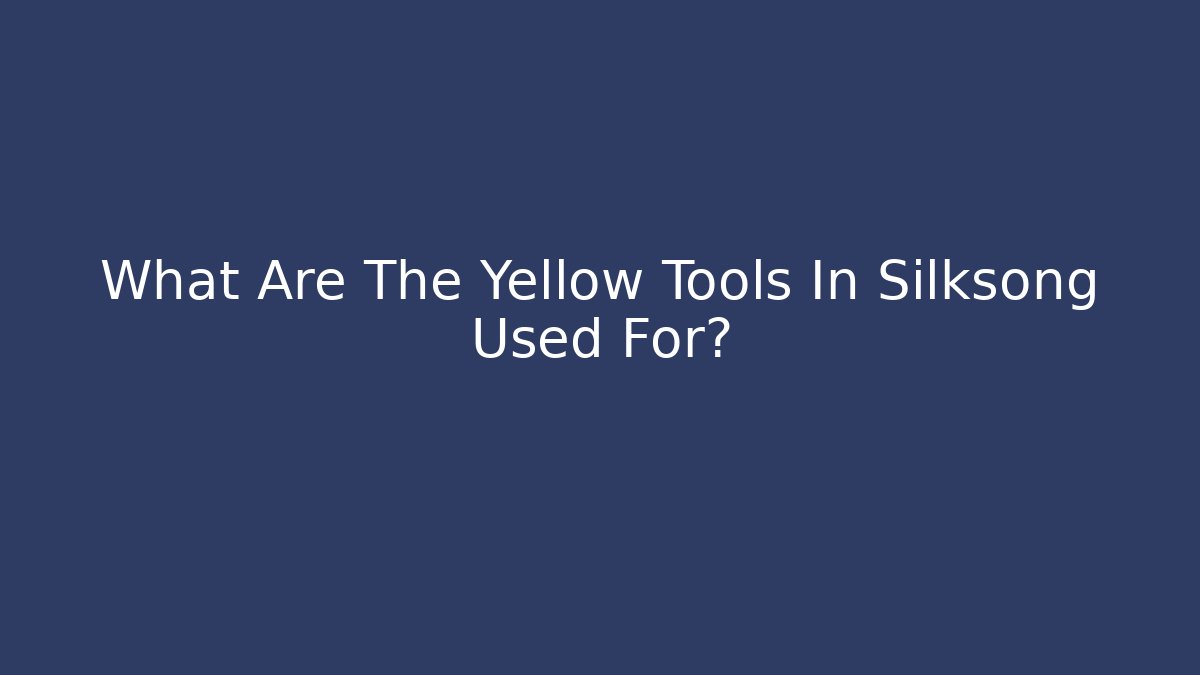 What Are The Yellow Tools In Silksong Used For?