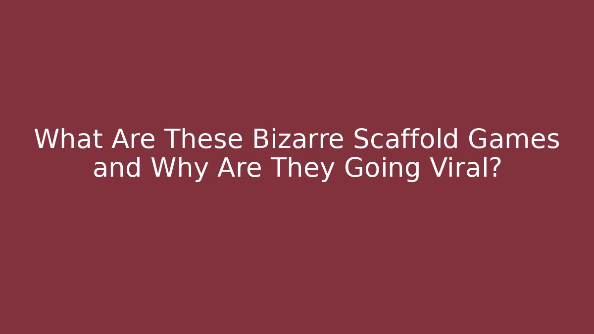 What Are These Bizarre Scaffold Games and Why Are They Going Viral?