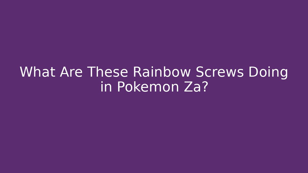 What Are These Rainbow Screws Doing in Pokemon Za? - Felix Cat Insurance
