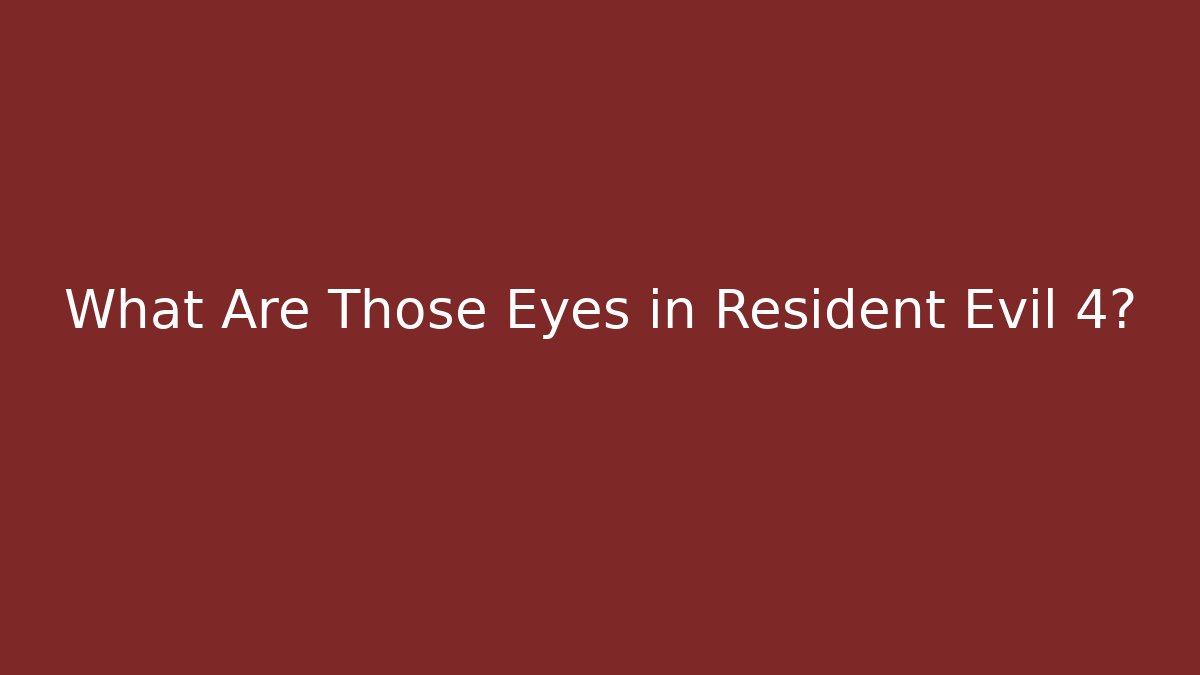 What Are Those Eyes in Resident Evil 4?