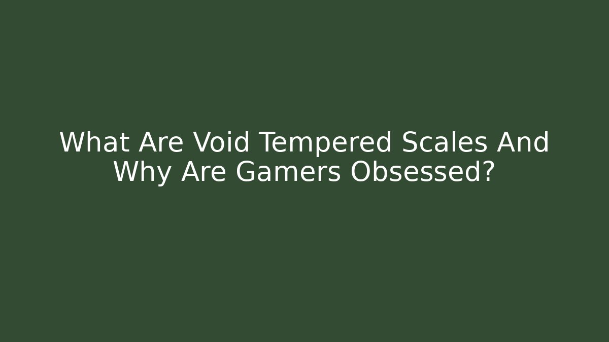 What Are Void Tempered Scales And Why Are Gamers Obsessed?