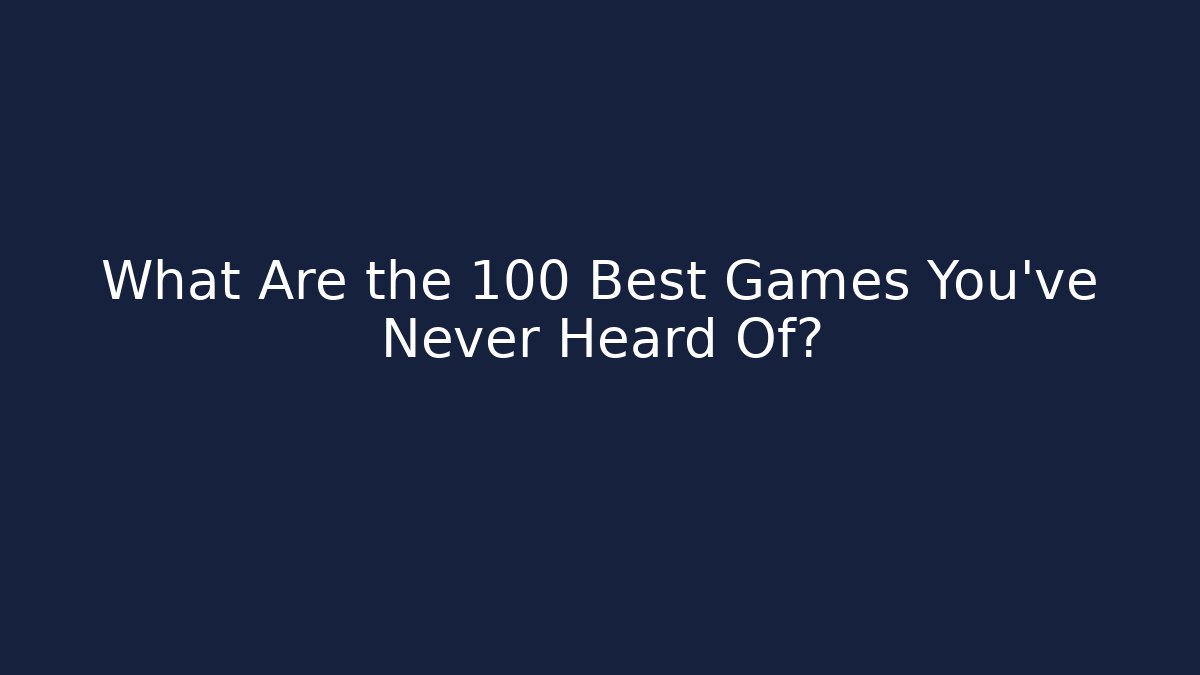 What Are the 100 Best Games You've Never Heard Of?