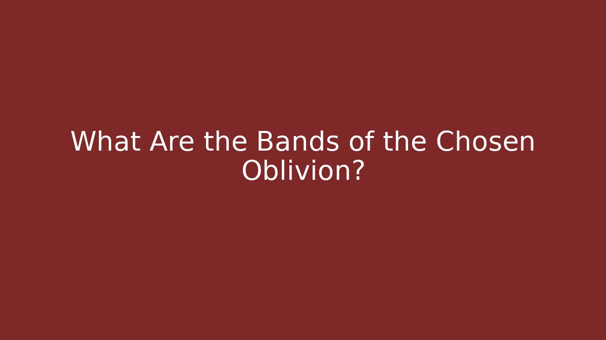 What Are the Bands of the Chosen Oblivion?
