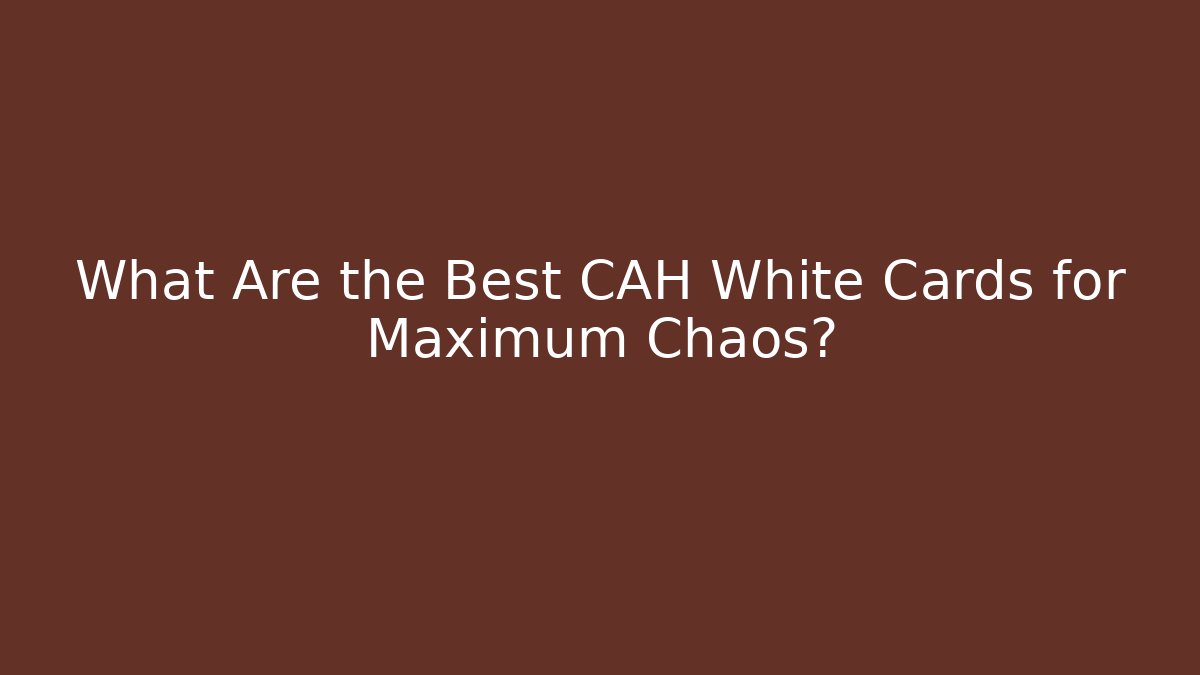 What Are the Best CAH White Cards for Maximum Chaos?
