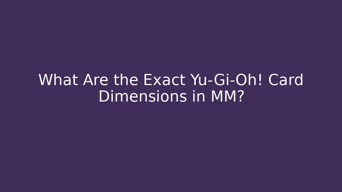 What Are the Exact Yu-Gi-Oh! Card Dimensions in MM?