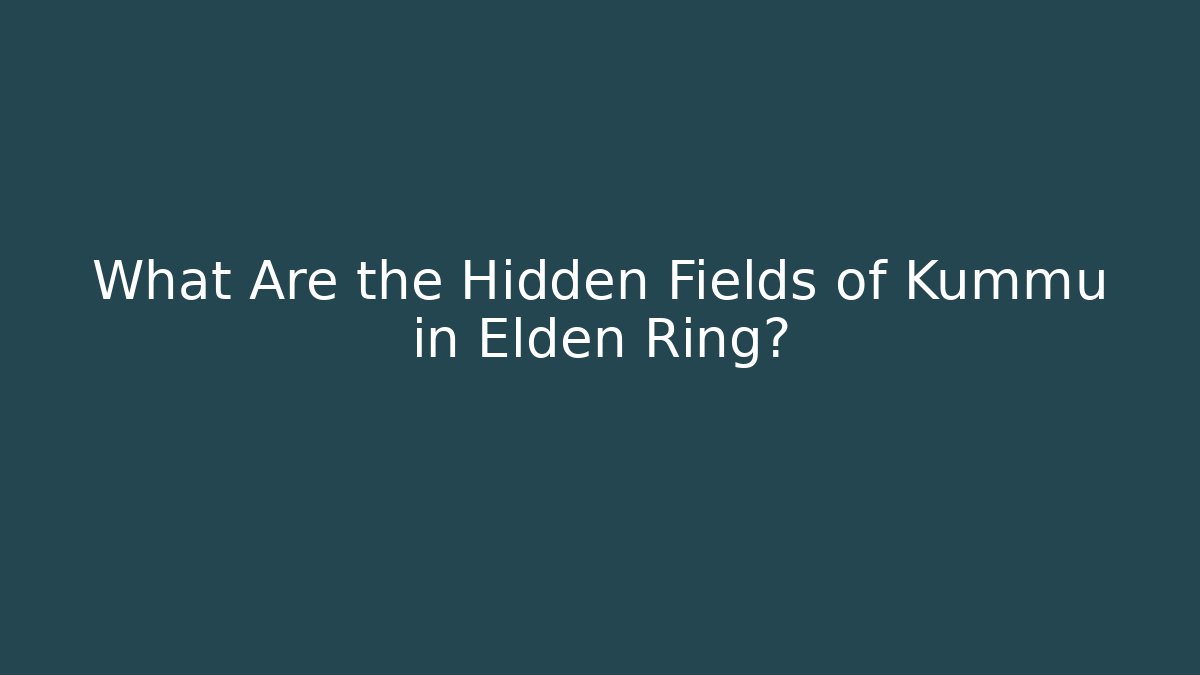 What Are the Hidden Fields of Kummu in Elden Ring?