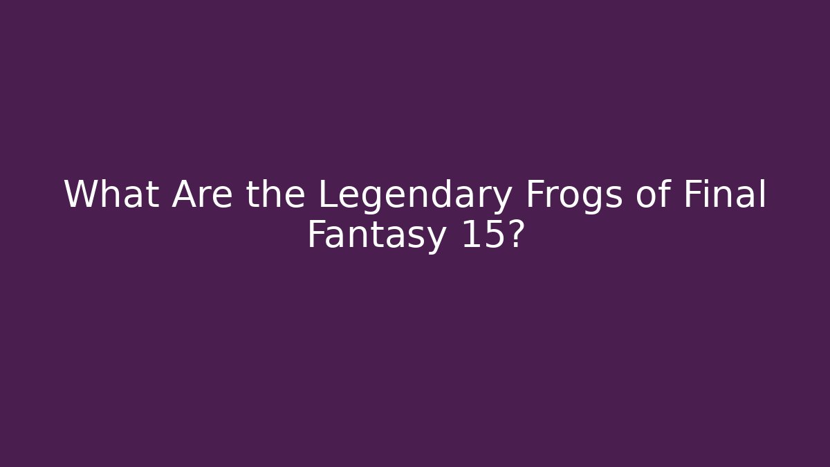 What Are the Legendary Frogs of Final Fantasy 15?