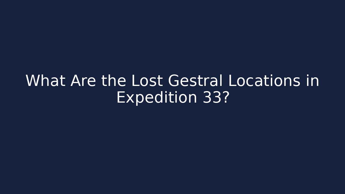 What Are the Lost Gestral Locations in Expedition 33?