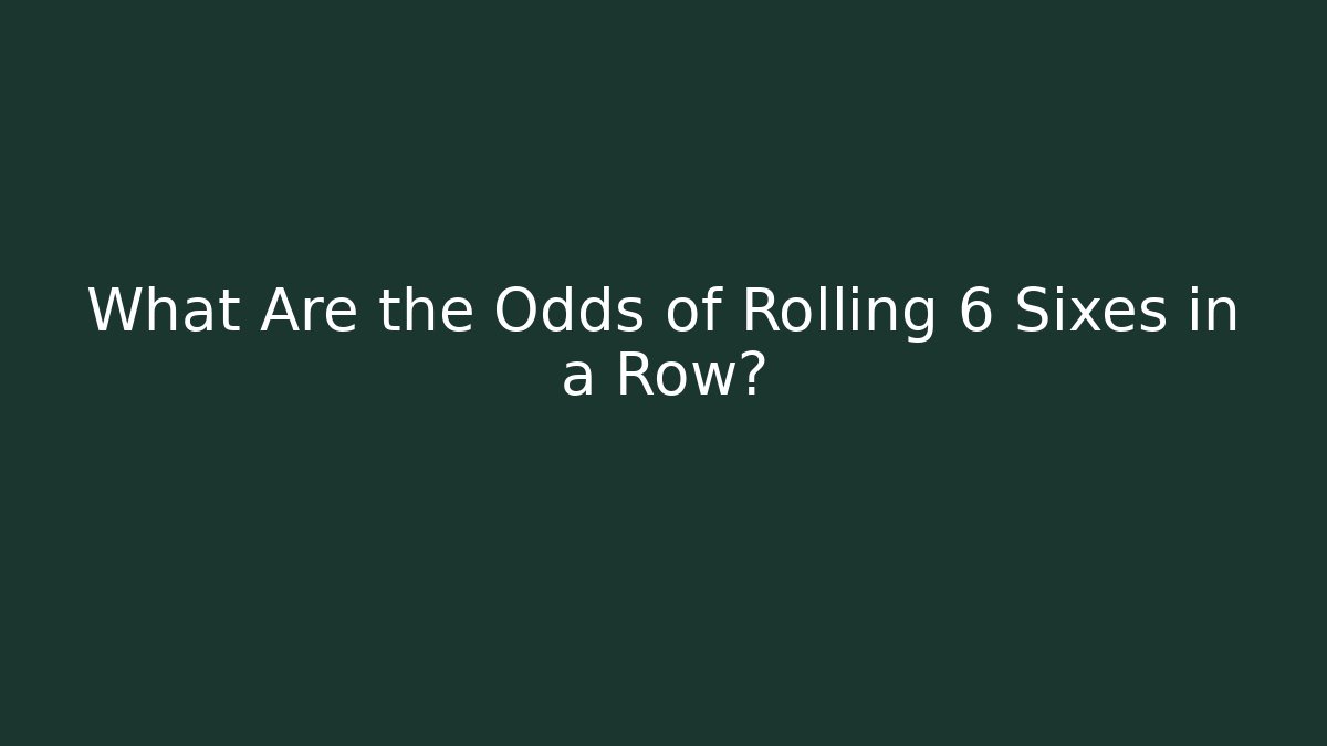 What Are the Odds of Rolling 6 Sixes in a Row?