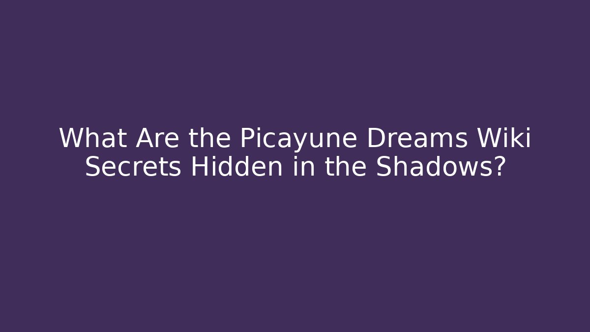 What Are the Picayune Dreams Wiki Secrets Hidden in the Shadows?