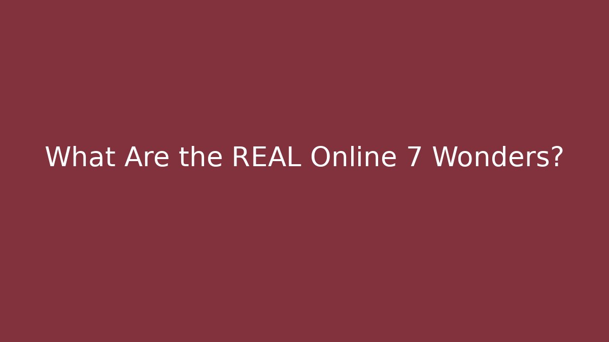 What Are the REAL Online 7 Wonders?