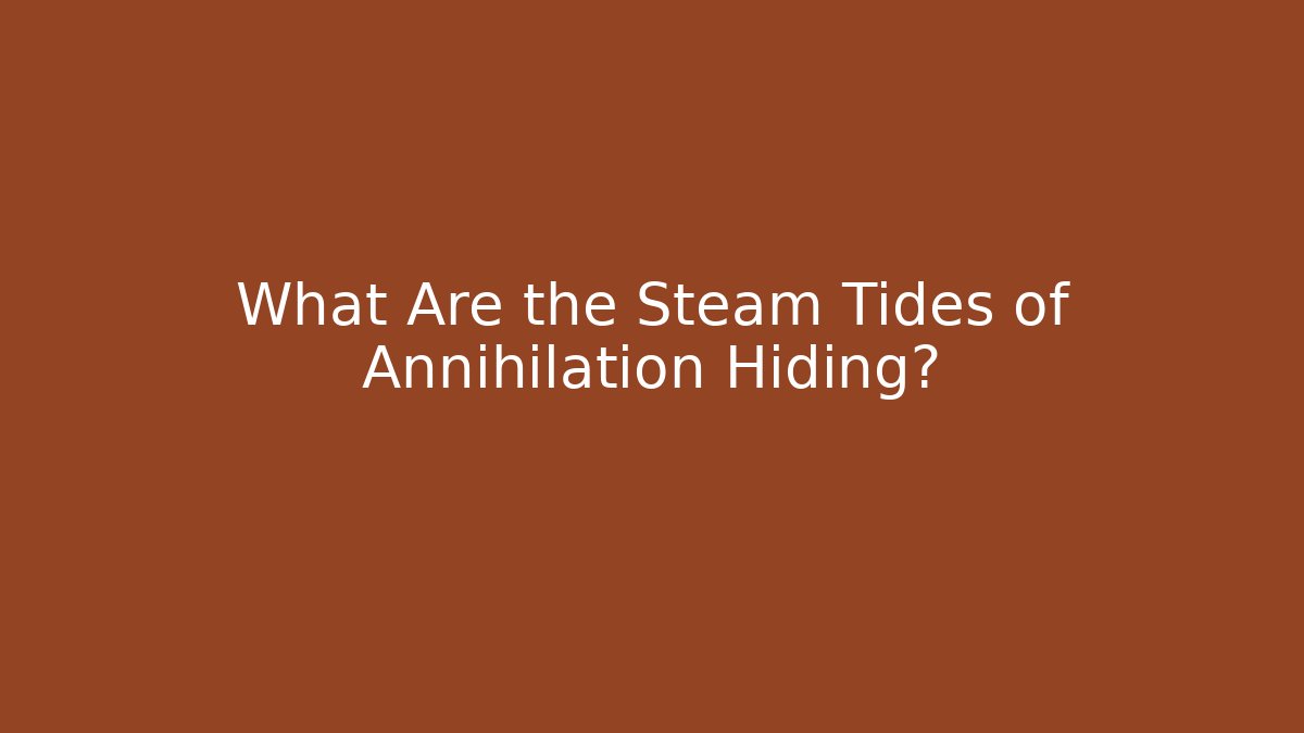 What Are the Steam Tides of Annihilation Hiding?