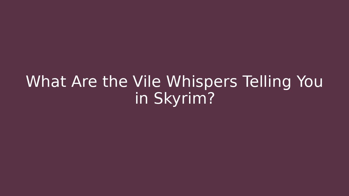 What Are the Vile Whispers Telling You in Skyrim?