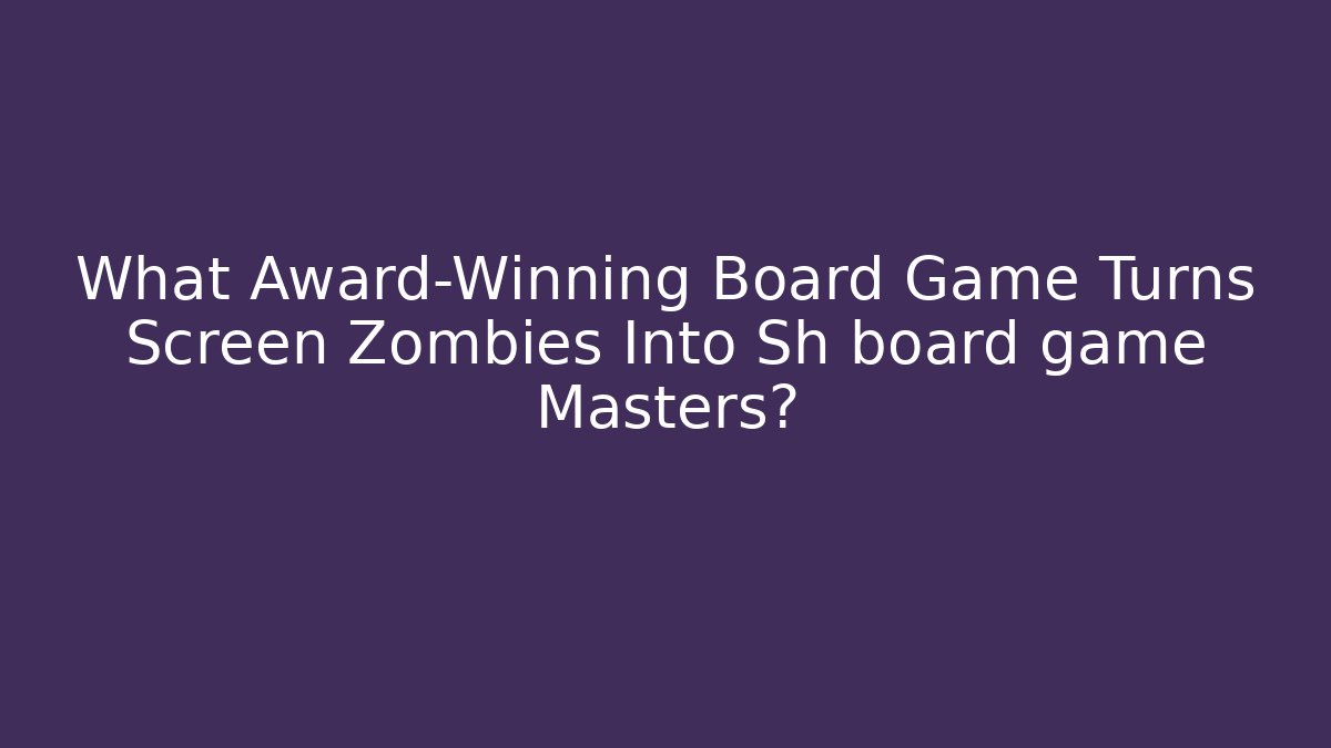 What Award-Winning Board Game Turns Screen Zombies Into Sh board game Masters?
