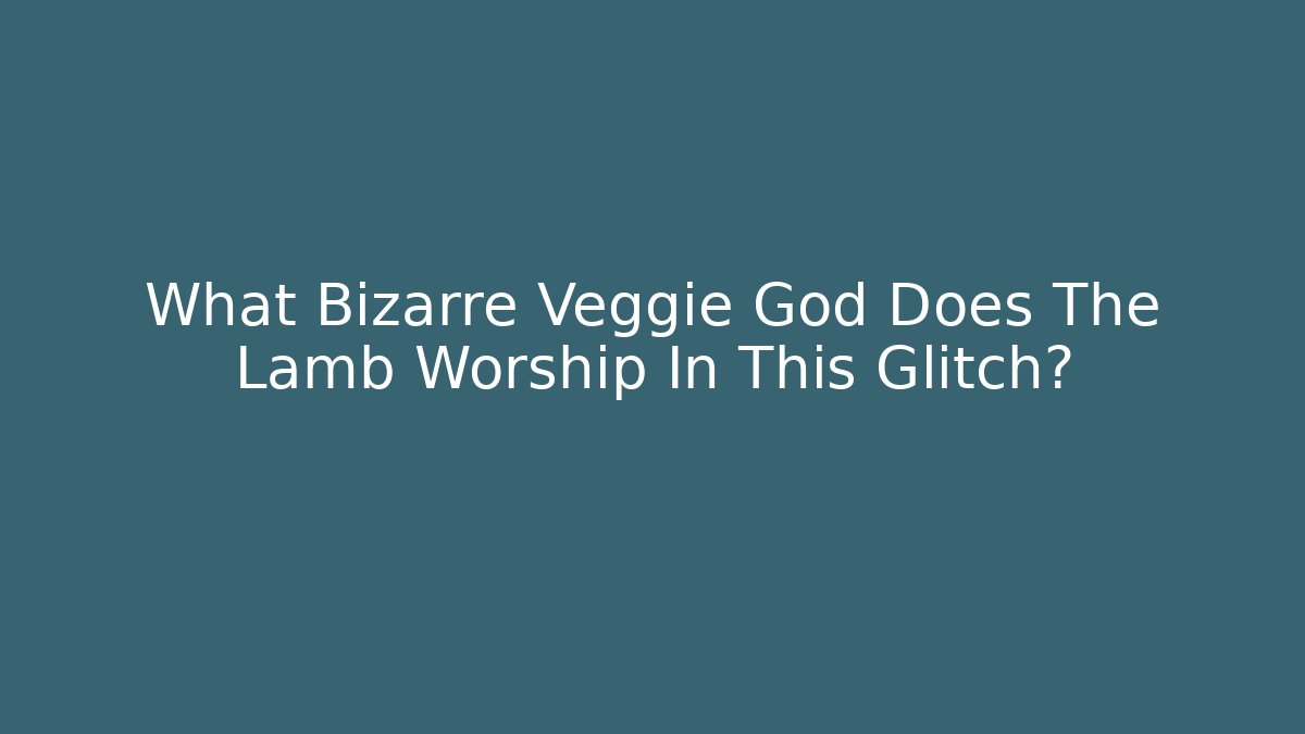 What Bizarre Veggie God Does The Lamb Worship In This Glitch?