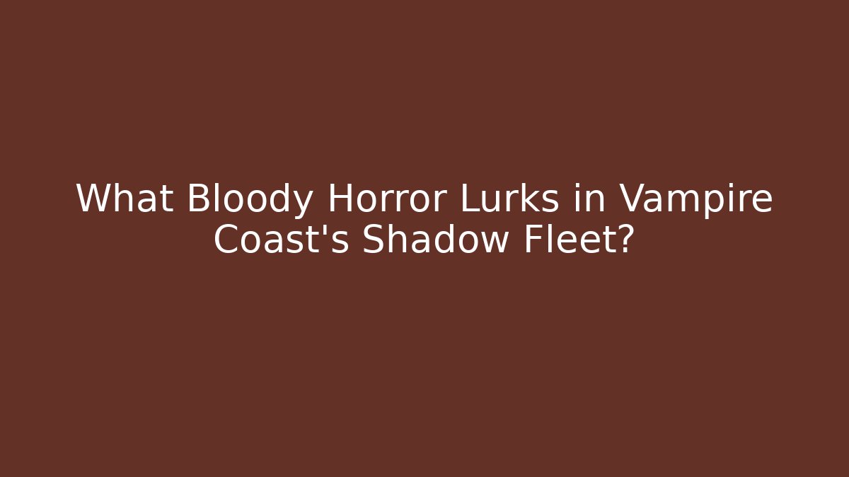 What Bloody Horror Lurks in Vampire Coast's Shadow Fleet?