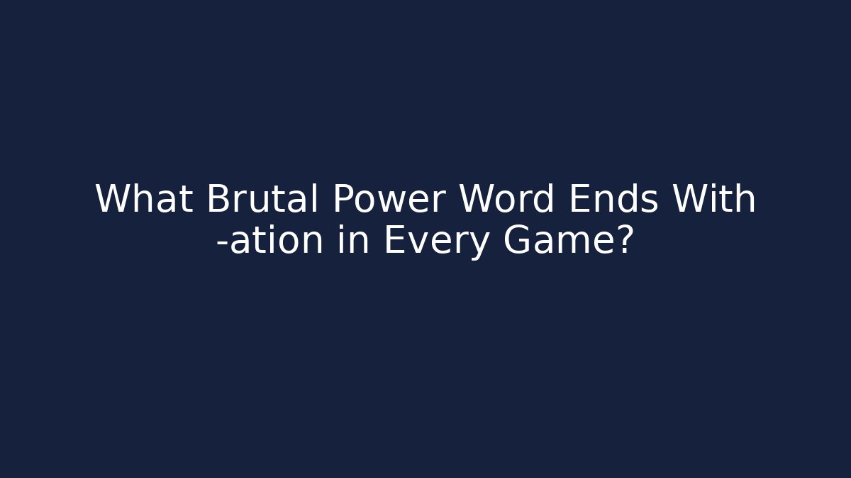 What Brutal Power Word Ends With -ation in Every Game?