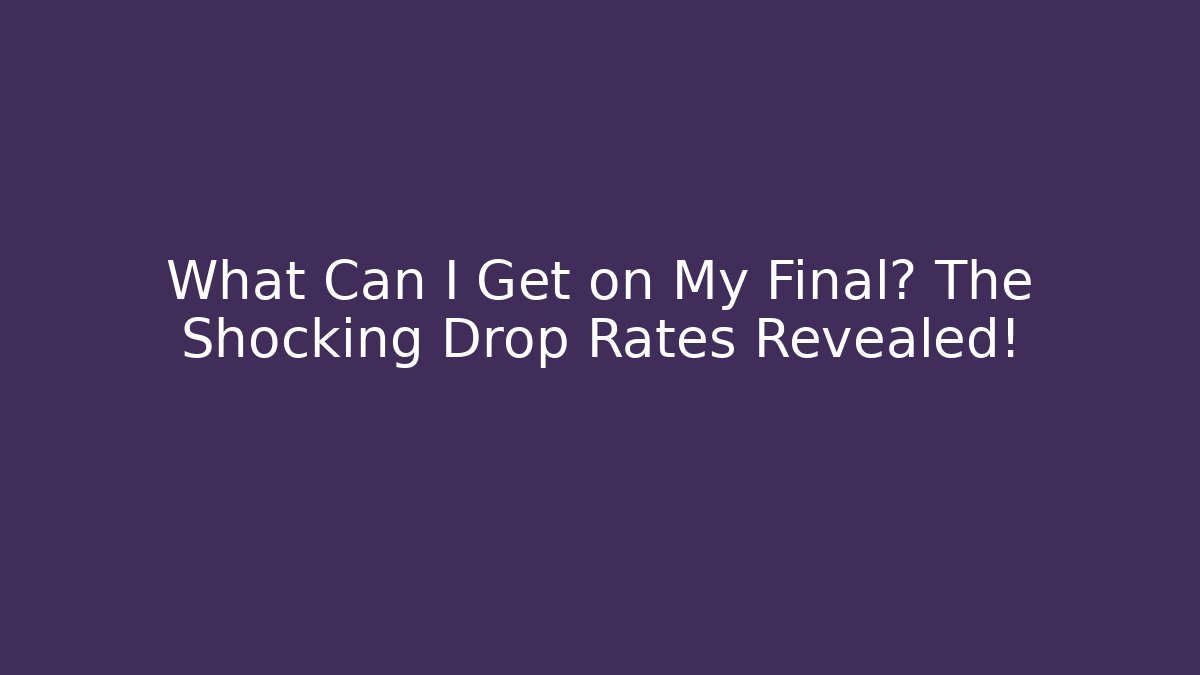 What Can I Get on My Final? The Shocking Drop Rates Revealed! - Felix Cat Insurance