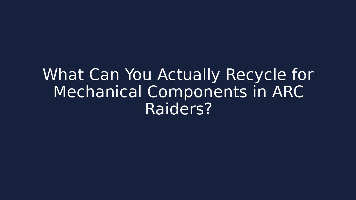 What Can You Actually Recycle for Mechanical Components in ARC Raiders?